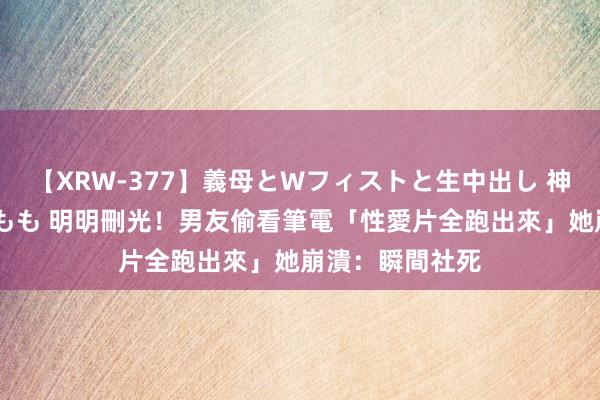 【XRW-377】義母とWフィストと生中出し 神崎まゆみ 桃宮もも 明明刪光！男友偷看筆電「性愛片全跑出來」　她崩潰：瞬間社死