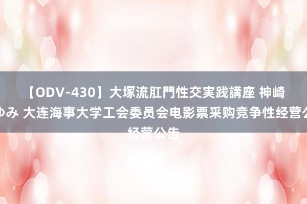 【ODV-430】大塚流肛門性交実践講座 神崎まゆみ 大连海事大学工会委员会电影票采购竞争性经营公告