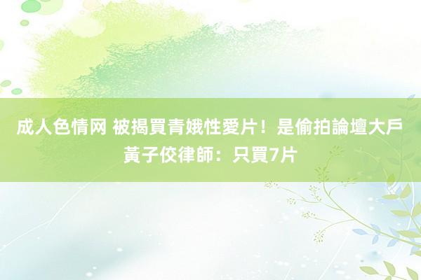 成人色情网 被揭買青娥性愛片！是偷拍論壇大戶　黃子佼律師：只買7片