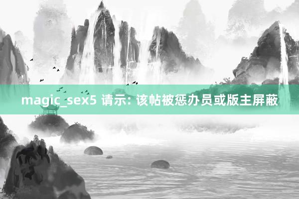 magic_sex5 请示: 该帖被惩办员或版主屏蔽