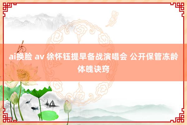 ai换脸 av 徐怀钰提早备战演唱会 公开保管冻龄体魄诀窍