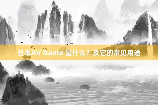 日本AV Dante 是什么？及它的常见用途