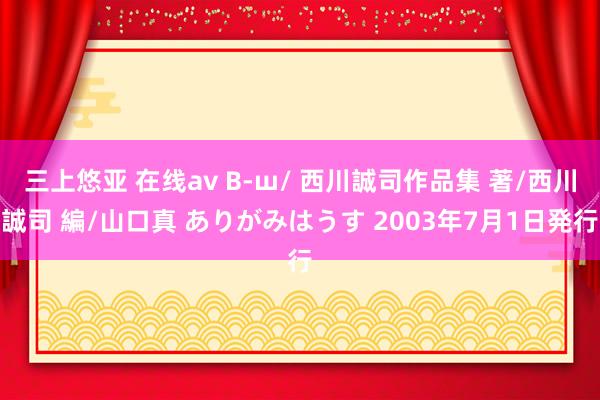 三上悠亚 在线av B-ш/ 西川誠司作品集 著/西川誠司 編/山口真 ありがみはうす 2003年7月1日発行