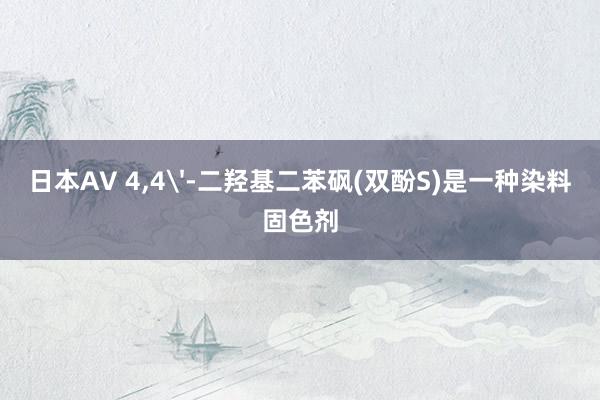 日本AV 4，4'-二羟基二苯砜(双酚S)是一种染料固色剂