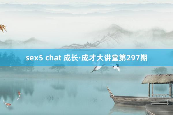 sex5 chat 成长·成才大讲堂第297期