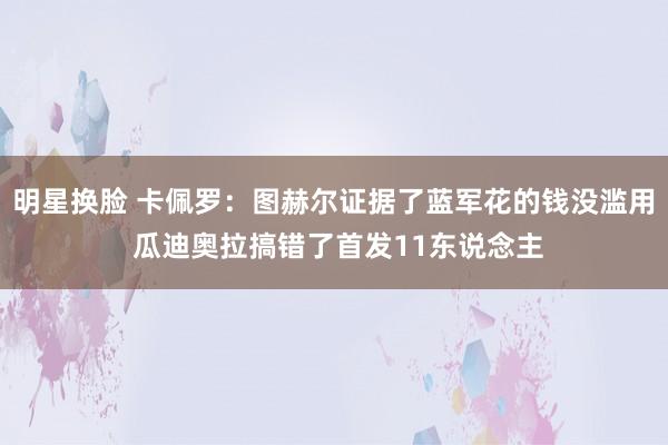 明星换脸 卡佩罗：图赫尔证据了蓝军花的钱没滥用 瓜迪奥拉搞错了首发11东说念主