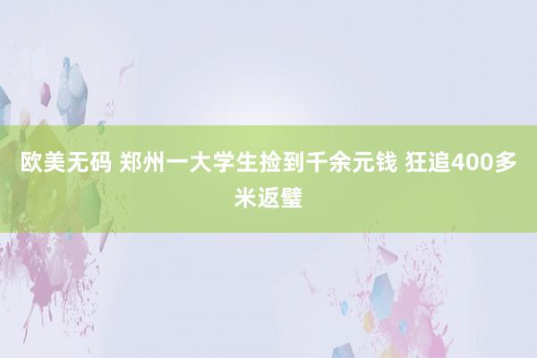 欧美无码 郑州一大学生捡到千余元钱 狂追400多米返璧